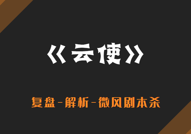 「云使」剧本杀凶手是谁,复盘剧透解析答案结局!_玩家_世萱_故事