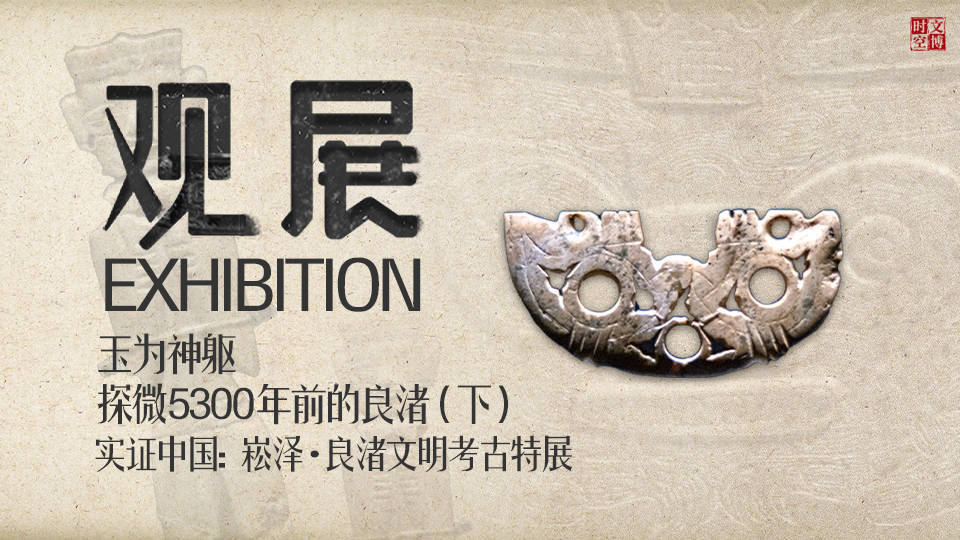 实证中国：崧泽·良渚文明考古特展——玉为神躯：探微5300年前的良渚（下 